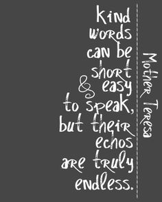 a black and white photo with the words kind words can be short easy to speak but their ends are truly endless