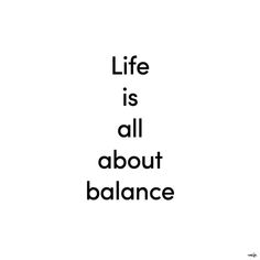 the words life is all about balance are in black and white letters on a white background