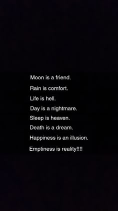 a black background with the words moon is a friend rain is comfort life is hell nightmares sleep is heaven happiness is an illusion