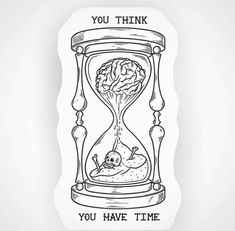 an hourglass with a brain inside and the words you think you have time