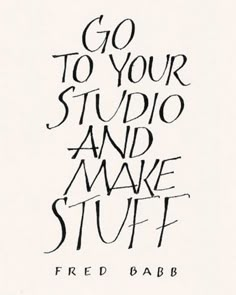 the words go to your studio and make stuff written in cursive ink on white paper