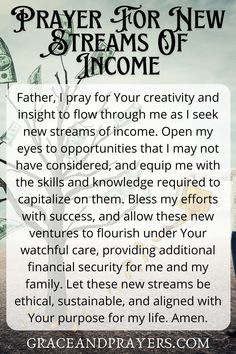 Seeking new avenues for income? Prayer can help guide you to fresh opportunities and open doors to financial prosperity. Explore prayers that specifically ask for divine insight and blessings to discover and develop new streams of income. Find these prayers for new streams of income at Grace and Prayers. Prayer For Help From God, Prayer For Financial Blessing, Prayer For Financial Breakthrough, Prayer For Financial Help, 2025 Prayer, Prayer For Finances, Business Prayer, Financial Breakthrough, Financial Prayers