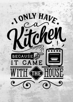 the words i only have a kitchen because it came with the house in black and white