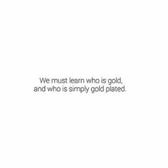 a white background with the words we must learn who is gold, and who is simply gold plated