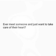 a white background with the words, ever meet someone and just want to take care of their heart?