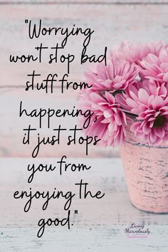 pink flowers sitting in a pot on top of a white wooden table with a quote about worrying won't - stop bad stuff from happening