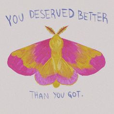 a drawing of a butterfly with the words you deserved better than you got