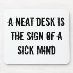 a neat desk is the sign of a sick mind mouse pad