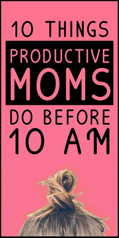 the back of a woman's head with text overlay that reads 10 things productive moms do before 10 am