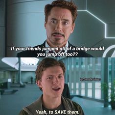 the avengers movie quote that says, if your friends jumped off a bridge would you jump off too? yeah, to save them