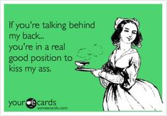 Yep. Talking Behind My Back, Quotes Distance, Behind My Back, E Cards, E Card, Ecards Funny, Someecards, Laughter Is The Best Medicine, Bones Funny