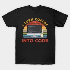 a black t - shirt with the words i turn coffee into code on it and a computer