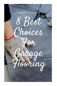 a person wearing gloves with the words 8 best choices for garage flooring