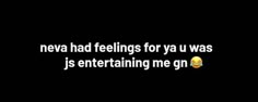 a text that reads neva had feelings for ya u was is entertaining me on