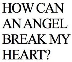 the words how can i angel break my heart? written in black on a white background