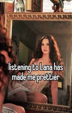 a woman looking at her reflection in a mirror with the words listening to lana has made me prettier