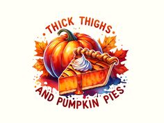 a piece of pumpkin pie with the words thick thighs and pumpkin pies on it