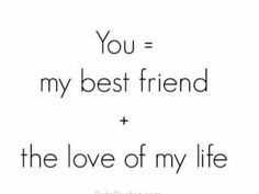 a quote that reads, you = my best friend and the love of my life