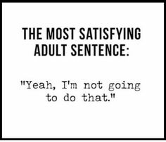 the most satisfying adult sentence yeah, i'm not going to do that