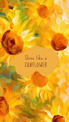 the words shine like a sunflower are painted in bright yellow and orange colors on an abstract background