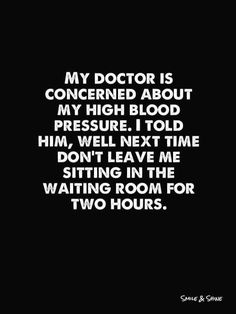 a quote that reads, my doctor is concerned about my high blood pressure i told him well next time don't leave me sitting in the waiting room for two hours