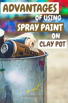 an old metal can with spray paint in it and the words, advantages of using spray paint on clay pot