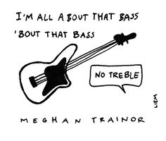 a black and white drawing of a guitar with the caption i'm all about that bass, but that bass is no treble