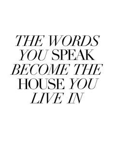 the words you speak become the house you live in