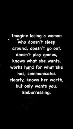 a black and white photo with the words imagine losing a woman who doesn't sleep around, doesn't go out