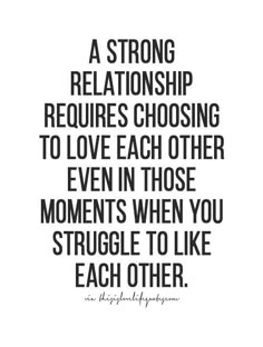 a quote that says, a strong relationship requires choosing to love each other even in those moments when you struggle to like each other