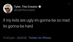 tweet from tyler the creator on twitter about his kids are ugly i'm going to be so mad it's gona be hard