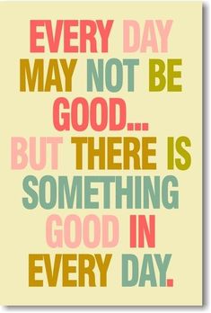 a quote that says every day may not be good but there is something good in every day