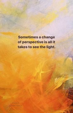 an orange and yellow painting with the quote sometimes a change of perspective is all it takes to see the light