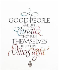 a quote that reads, good people are like other things they burn themselves up to give others light