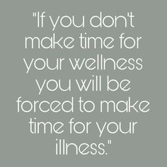 a quote that says if you don't make time for your wellness, you will