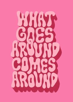 the words what goes around comes around are in pink and white on a pink background