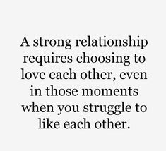 a quote that reads, a strong relationship requires choosing to love each other even in those moments when you struggle to like each other