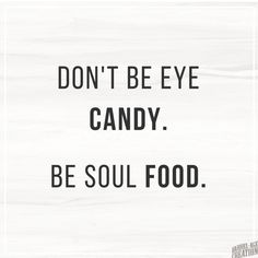 the words don't be eye candy be soul food are in black and white