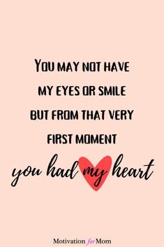 a quote that says you may not have my eyes or smile but from that very first moment you had my heart