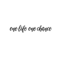 the words one life, one chance written in black ink on a white background