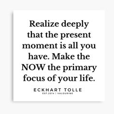 a quote from ecchart tole that reads,'realize deeply that the present moment is all you have make the now the primary focus of your life