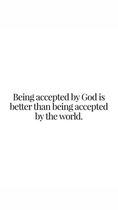 an image with the words being accepted by god is better than being accepted by the world