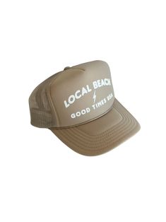 Good Times Trucker Hat -$34 Comes in dark green or tan Local Beach Good Times Trucker Hat. Beach days are the best days! This his or hers trucker is the best part of summer. Cute and perfect for your next day in the sun. So light, medium profile and a perfect addition to your growing hat collection. 5 Panel Foam Mesh Back Trucker, Pro Style Adult Sizing 100% Poly Foam Front, 100% Nylon Back Summer Trucker Hat With Flat Brim, Summer Outdoor Trucker Hat With Flat Brim, Summer Flat Brim Trucker Hat For Outdoor, Flat Brim Trucker Hat For Summer Outdoor, Khaki Cap Sun Hat For Summer, Summer Trucker Baseball Cap With Curved Brim, Summer Outdoor Trucker Hat With Short Brim, Trucker Baseball Cap With Curved Brim For Summer, Trucker Hat With Flat Bill For Beach