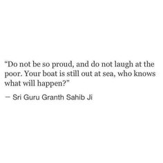 an image of a quote with the caption do not be proud, and do not laugh at the poor your boat is still out at sea, who knows what will happen?