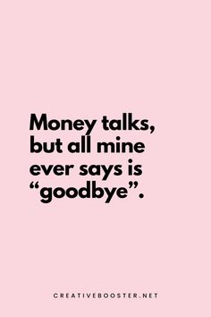 a quote that says money talks, but all mine ever says goodbye