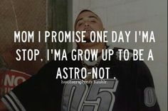 a man standing in front of a wall with the words mom i promise one day i'ma stop, i'm a grow up to be a astro - not