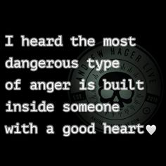 a quote that reads i heard the most dangerous type of anger is built inside someone with a good heart