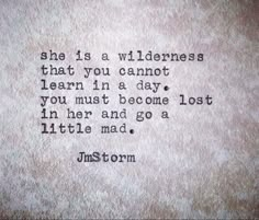 a quote written on a piece of paper with the words, she is a wilderness that you cannot learn in a day you must become lost in her and go little mad