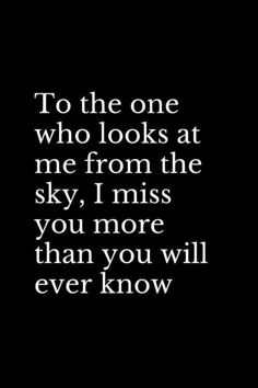 a black and white photo with the words to the one who looks at me from the sky, i miss you more than you will ever know