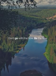 a river surrounded by trees with a quote on the side that reads, don't go with the flow be the flow